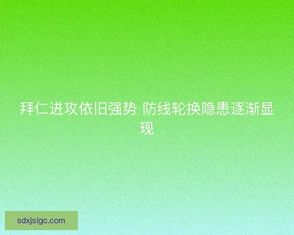 拜仁进攻依旧强势 防线轮换隐患逐渐显现