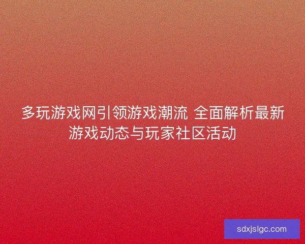 多玩游戏网引领游戏潮流 全面解析最新游戏动态与玩家社区活动 多玩游戏网引领游戏潮流 全面解析最新游戏动态与玩家社区活动