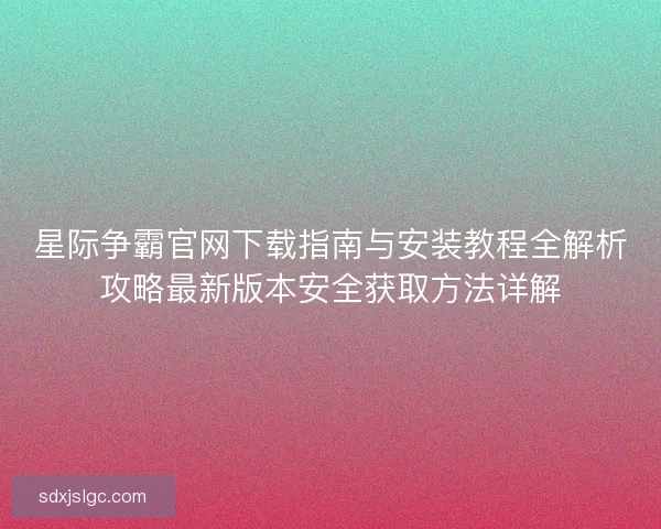星际争霸官网下载指南与安装教程全解析攻略最新版本安全获取方法详解 星际争霸官网下载指南与安装教程全解析攻略最新版本安全获取方法详解