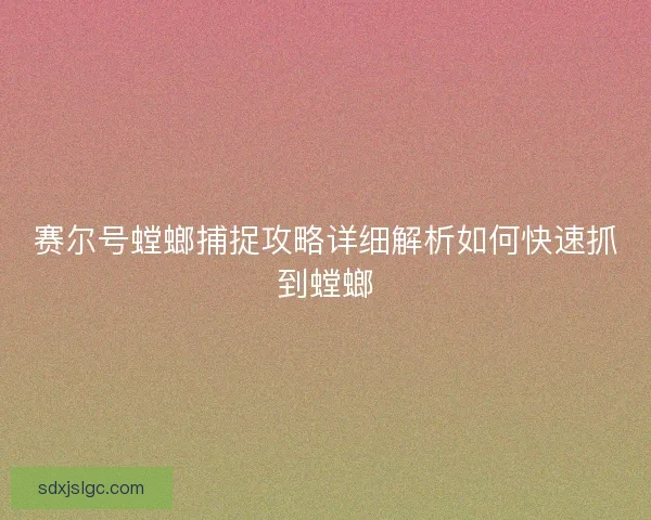 赛尔号螳螂捕捉攻略详细解析如何快速抓到螳螂