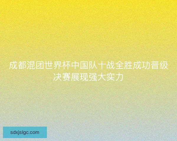 成都混团世界杯中国队十战全胜成功晋级决赛展现强大实力